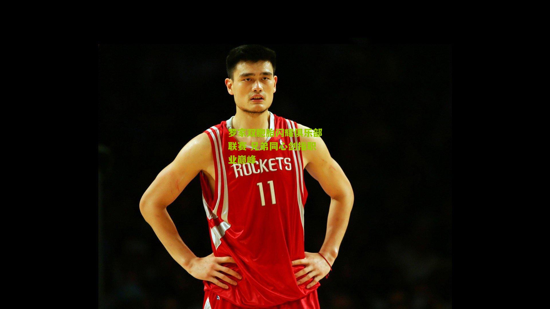 罗家双胞胎闪耀俱乐部联赛 兄弟同心剑指职业巅峰