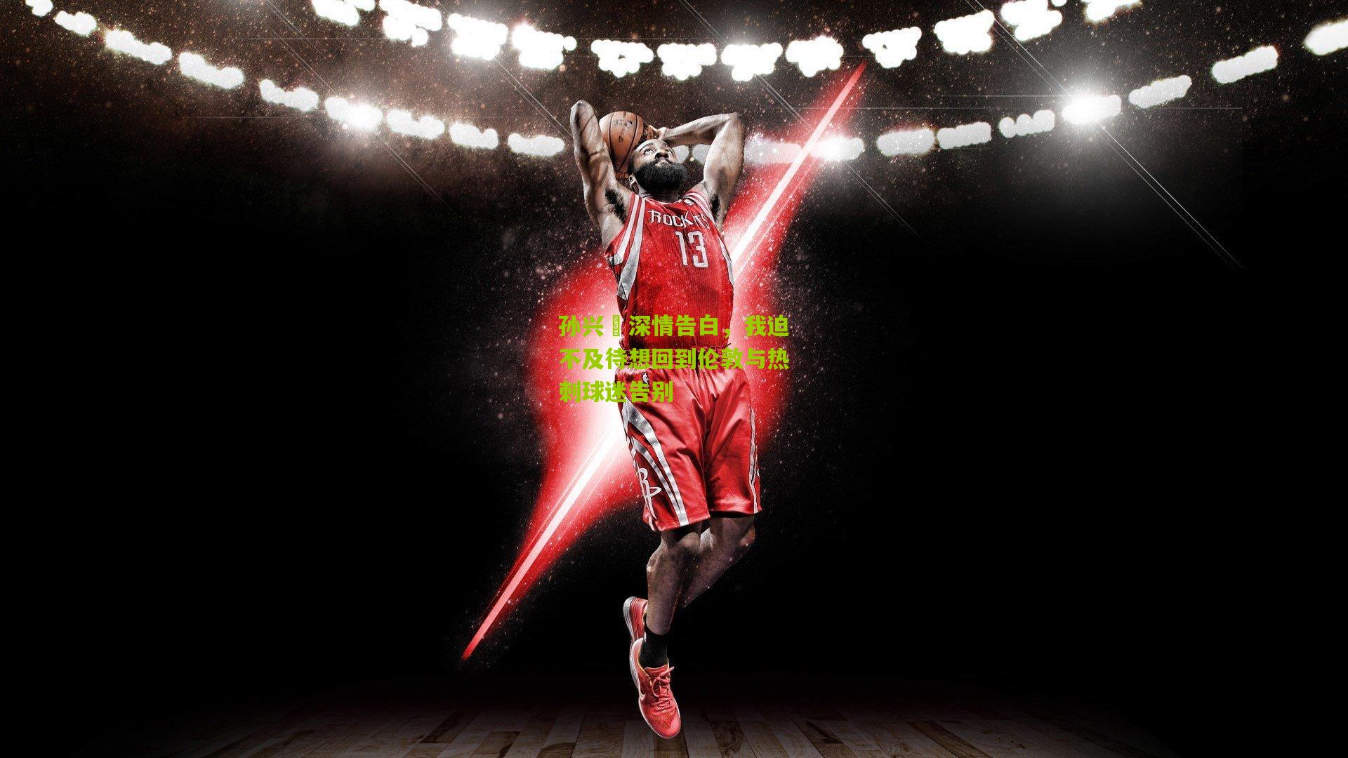 孙兴慜深情告白，我迫不及待想回到伦敦与热刺球迷告别